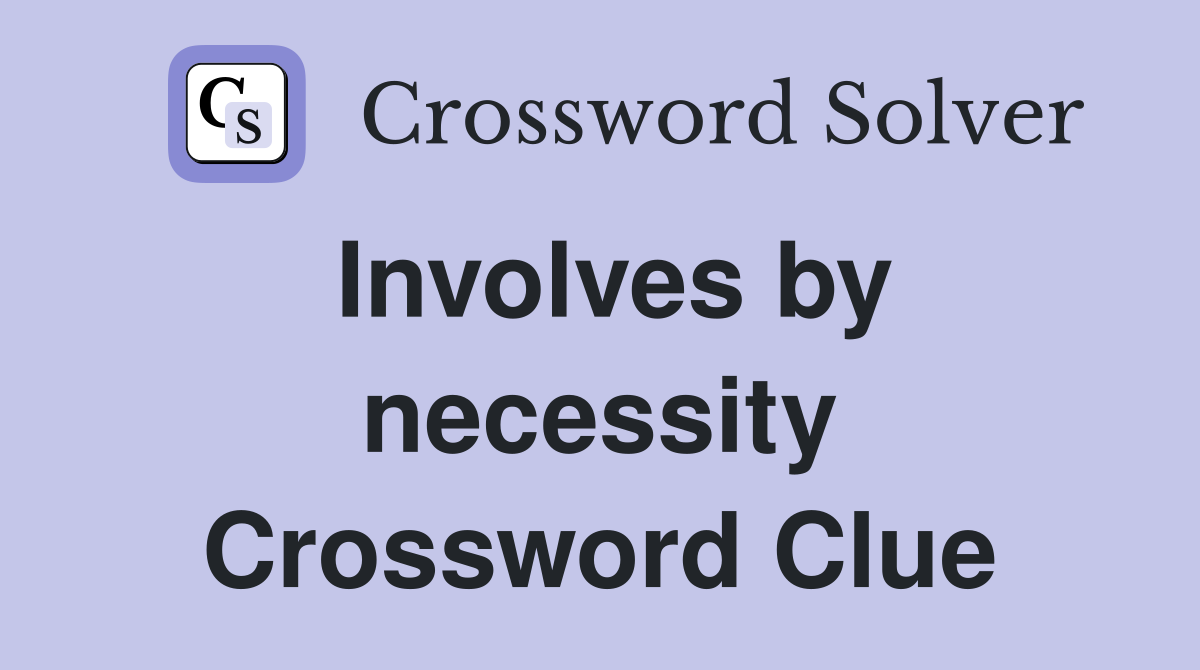 Involves by necessity Crossword Clue
