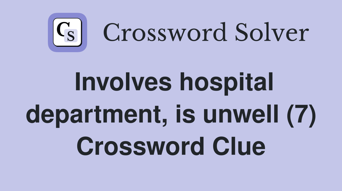 Involves hospital department, is unwell (7) Crossword Clue