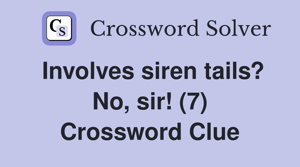 Involves siren tails? No, sir! (7) Crossword Clue