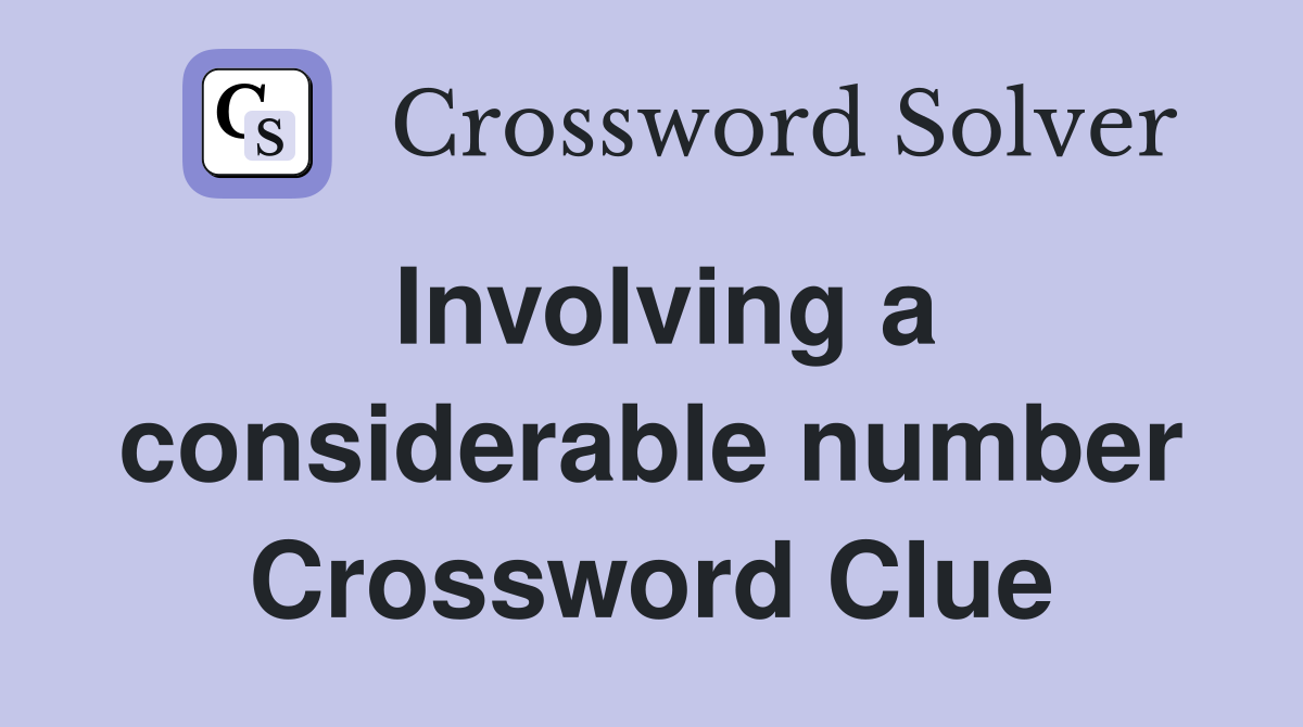 Involving a considerable number Crossword Clue