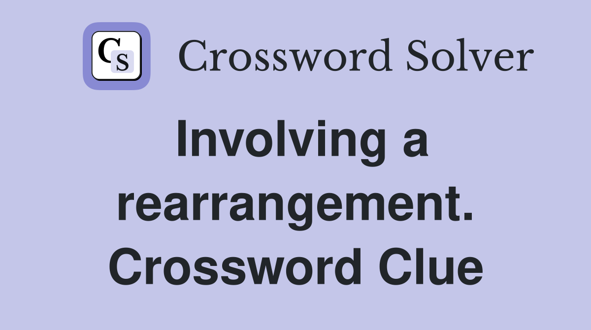 Involving a rearrangement. Crossword Clue