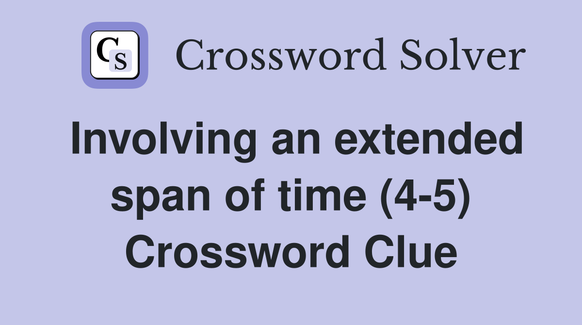 Involving an extended span of time (4-5) Crossword Clue