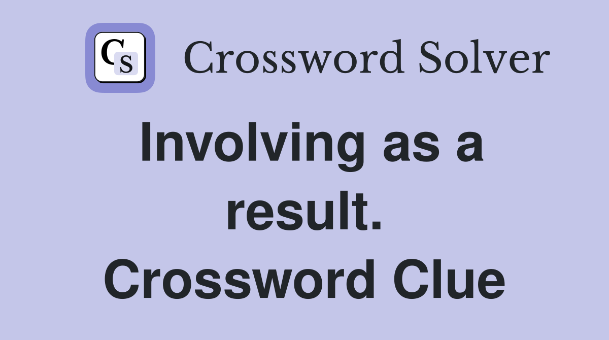 Involving as a result. Crossword Clue