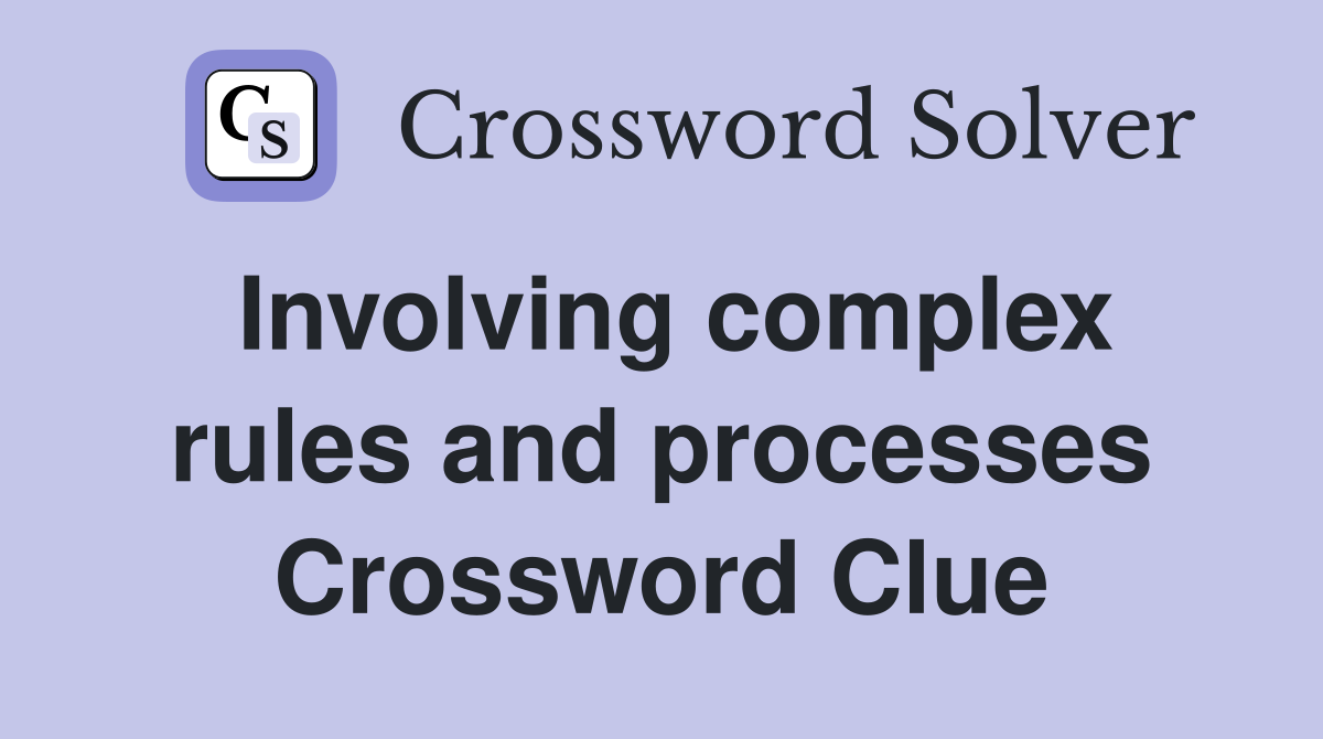 Involving complex rules and processes Crossword Clue