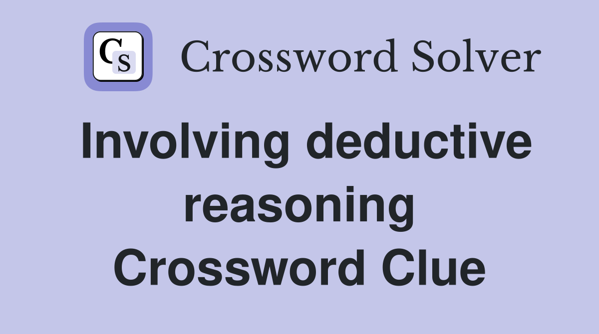 Involving deductive reasoning Crossword Clue