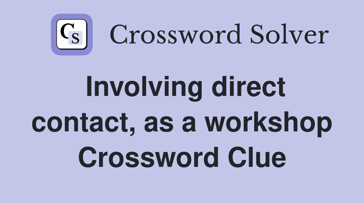 Involving direct contact, as a workshop Crossword Clue