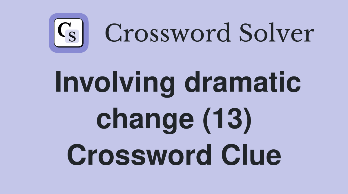 Involving dramatic change (13) Crossword Clue