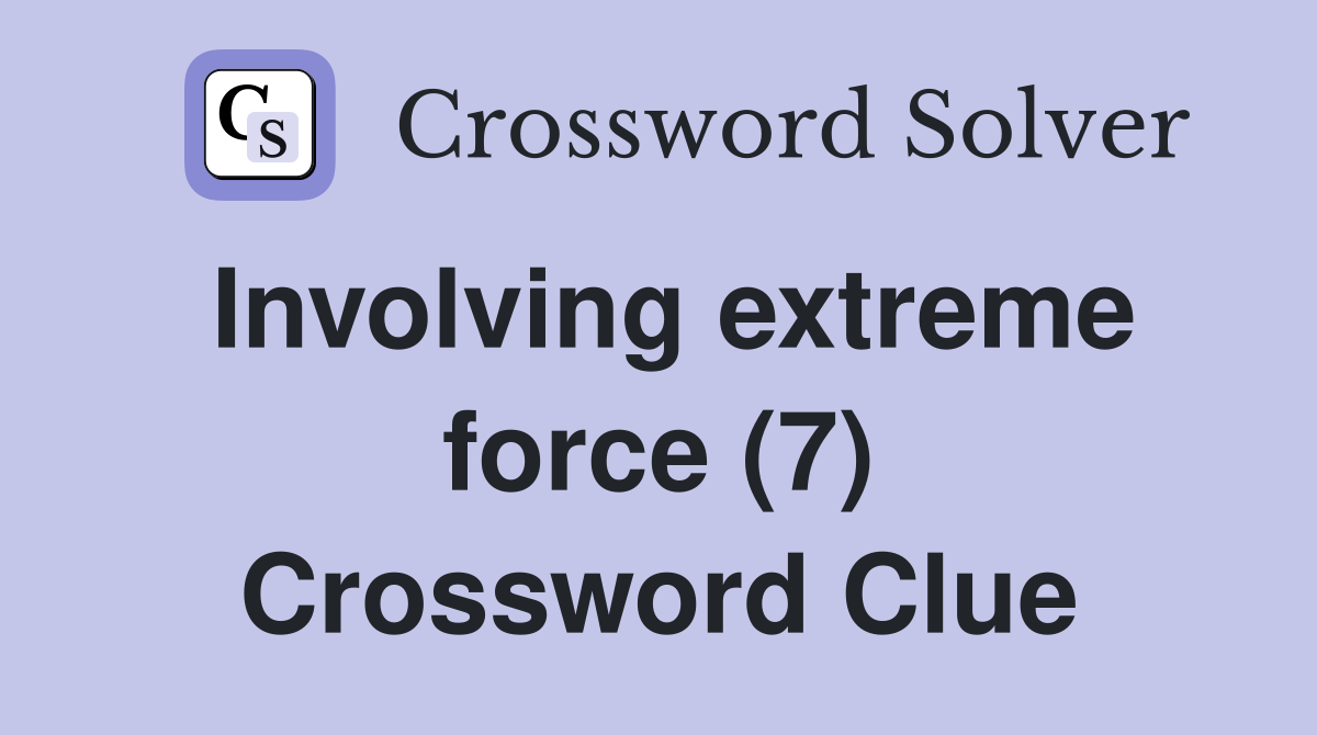Involving extreme force (7) Crossword Clue