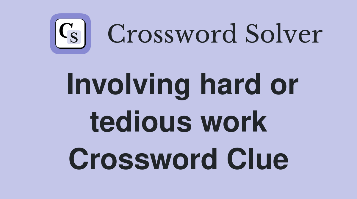 Involving hard or tedious work Crossword Clue