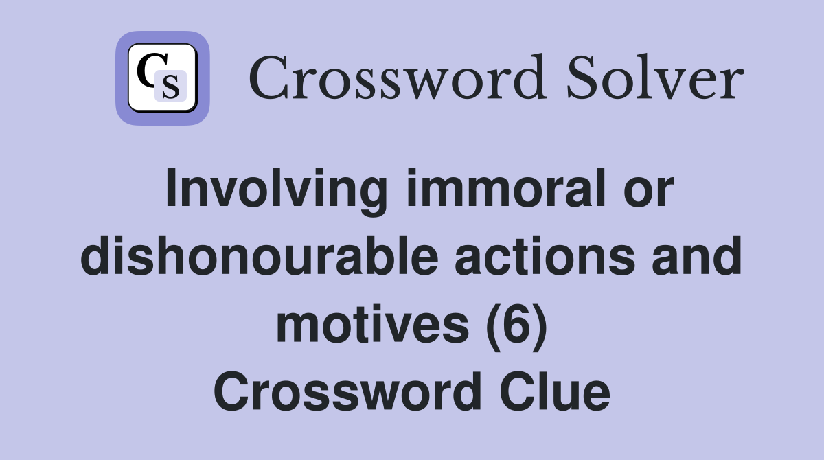 Involving immoral or dishonourable actions and motives (6) Crossword Clue