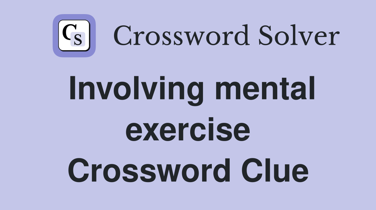 Involving mental exercise Crossword Clue
