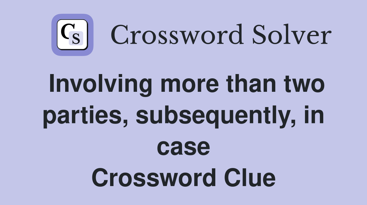 Involving more than two parties, subsequently, in case Crossword Clue