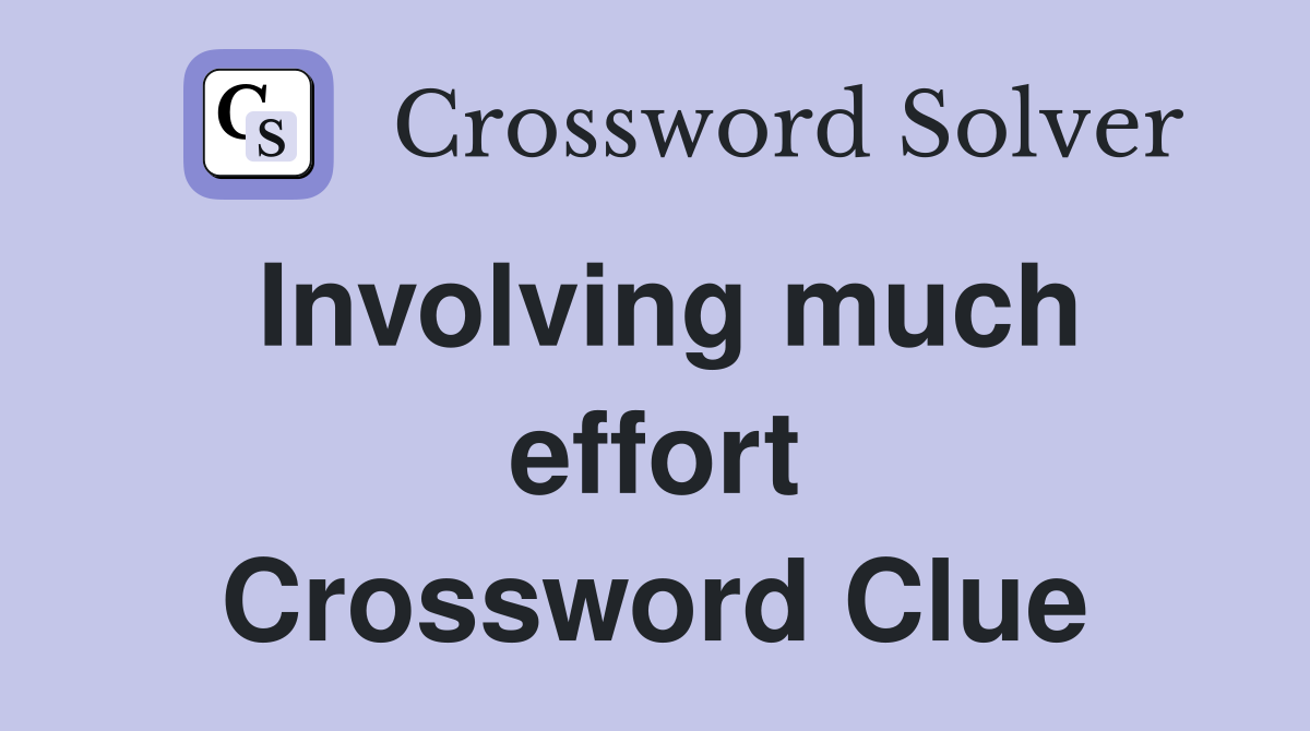 Involving much effort Crossword Clue