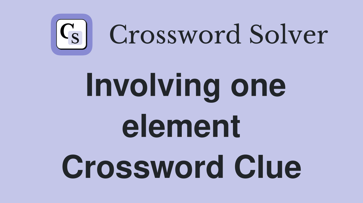 Involving one element Crossword Clue