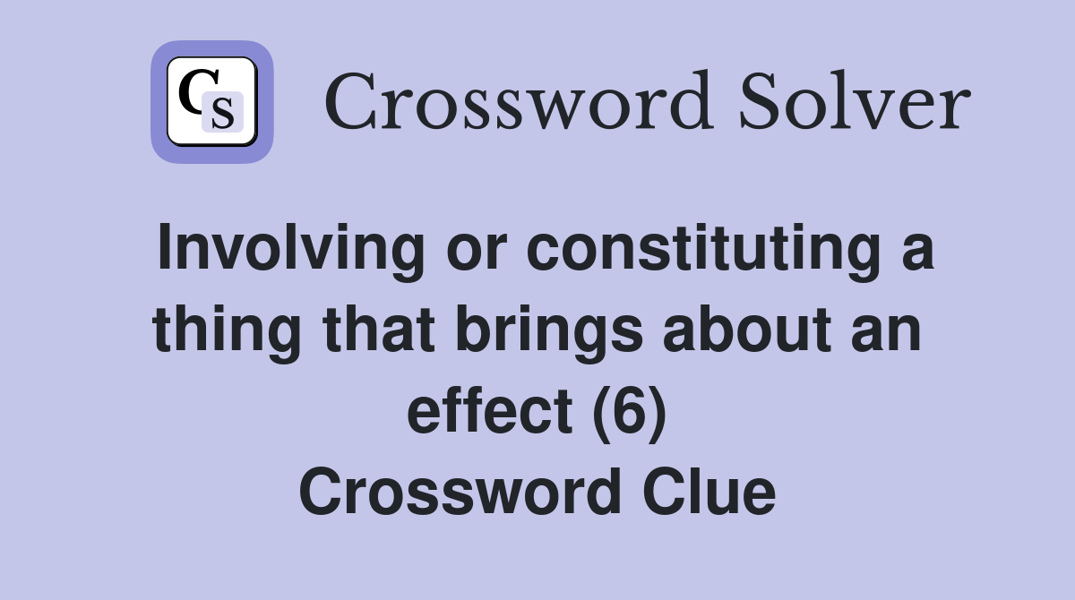 Involving or constituting a thing that brings about an effect (6) Crossword Clue