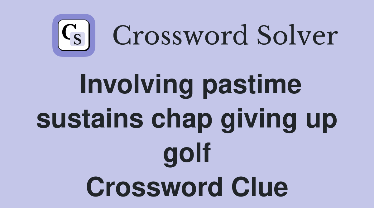 Involving pastime sustains chap giving up golf Crossword Clue