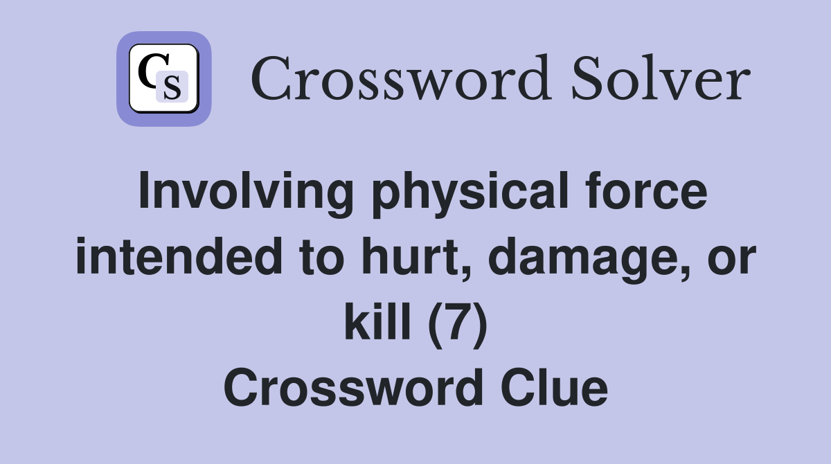 Involving physical force intended to hurt, damage, or kill (7) Crossword Clue