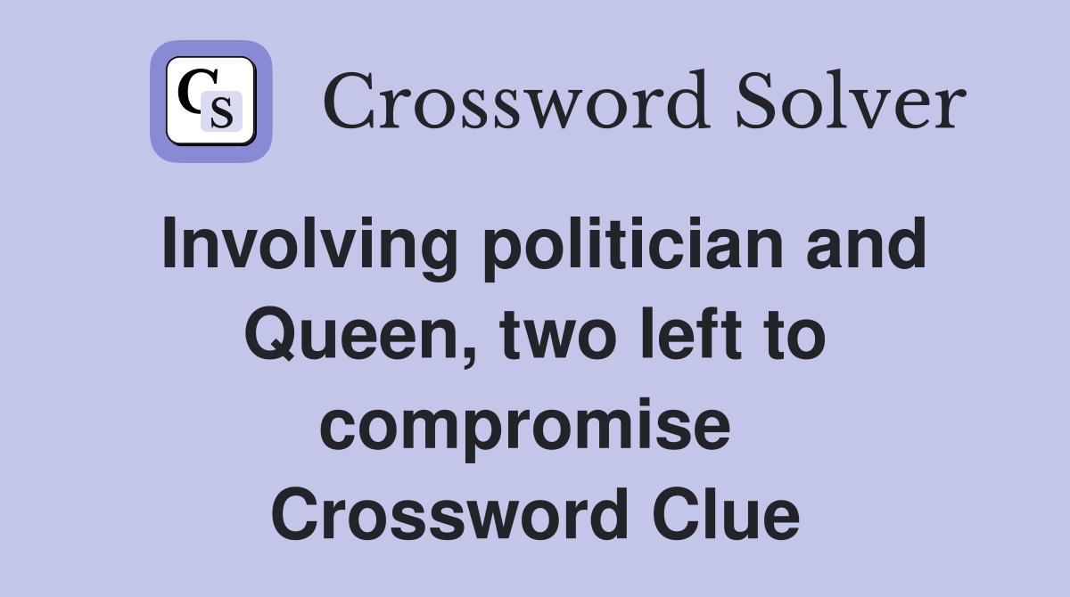 Involving politician and Queen, two left to compromise  Crossword Clue