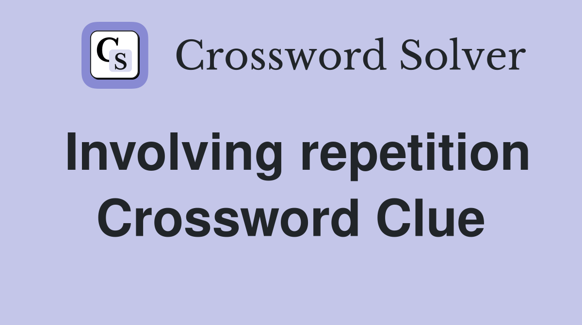 Involving repetition Crossword Clue