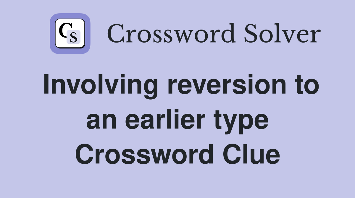 Involving reversion to an earlier type Crossword Clue