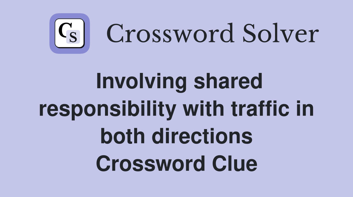Involving shared responsibility with traffic in both directions Crossword Clue