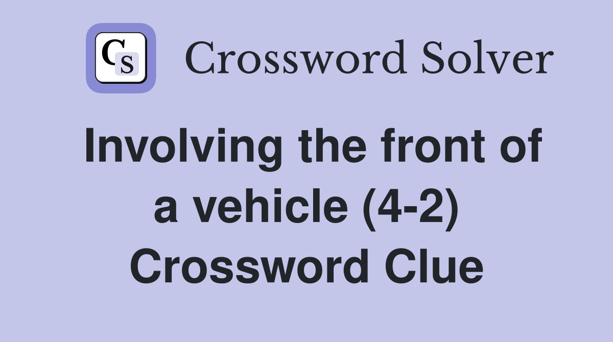 Involving the front of a vehicle (4-2) Crossword Clue