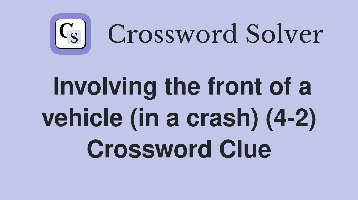 Involving the front of a vehicle (in a crash) (4-2) Crossword Clue