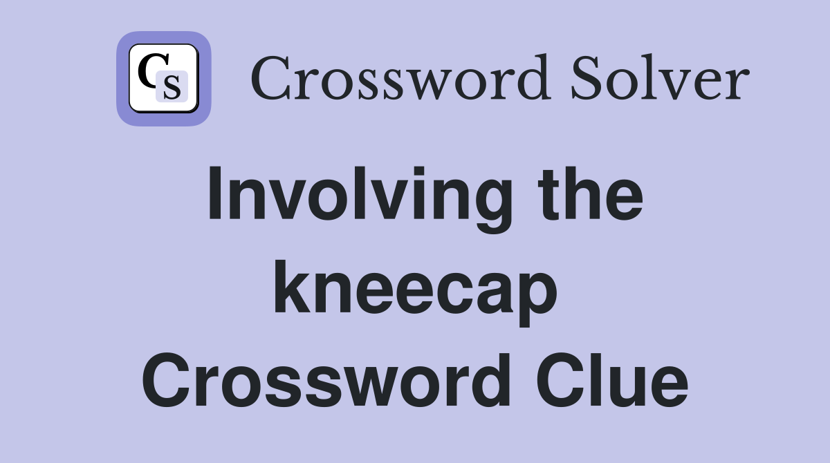 Involving the kneecap Crossword Clue