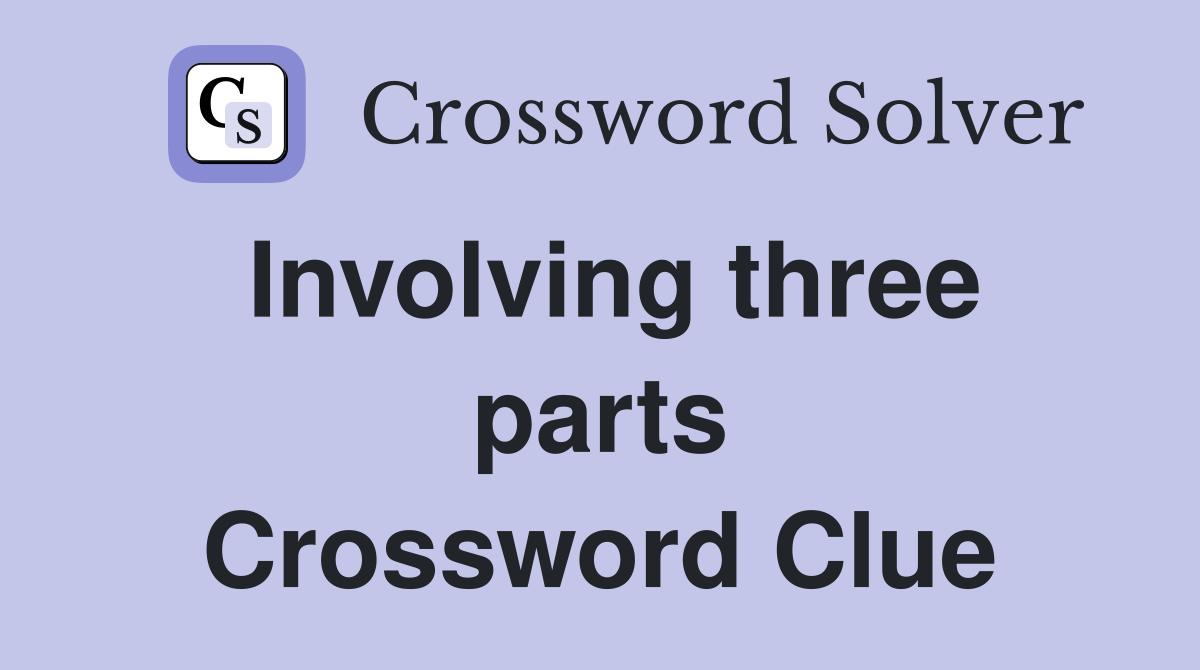 Involving three parts Crossword Clue