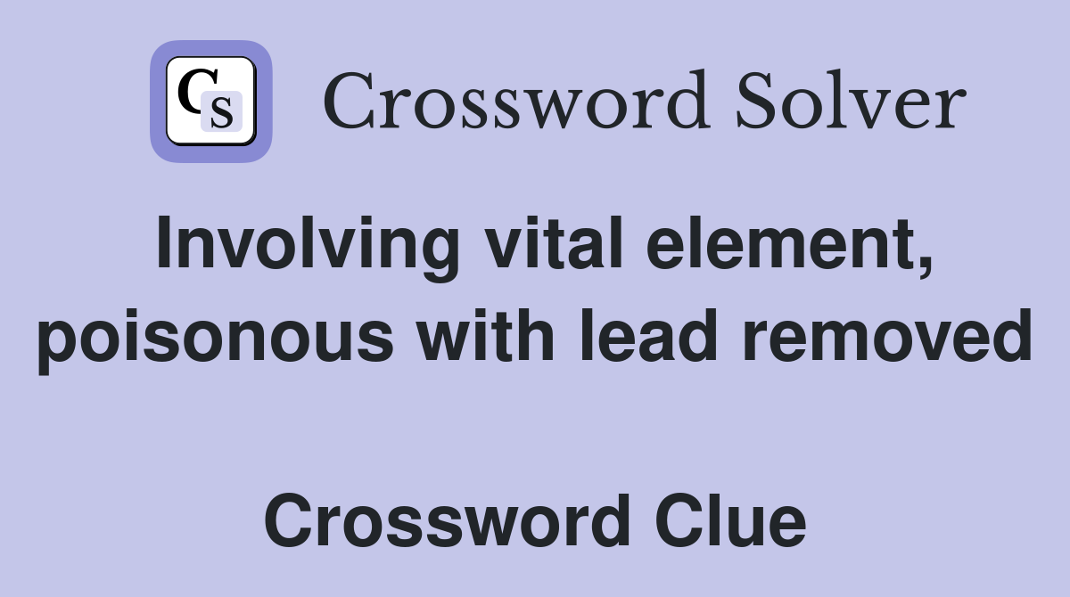 Involving vital element, poisonous with lead removed  Crossword Clue