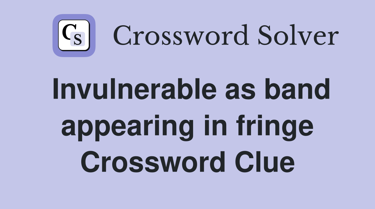 Invulnerable as band appearing in fringe Crossword Clue