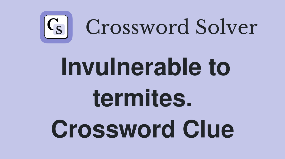 Invulnerable to termites. Crossword Clue