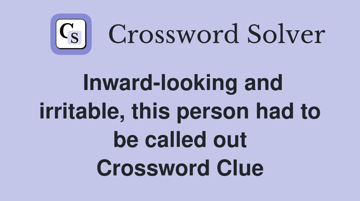 Inward-looking and irritable, this person had to be called out Crossword Clue