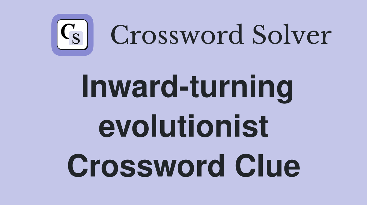 Inward-turning evolutionist Crossword Clue