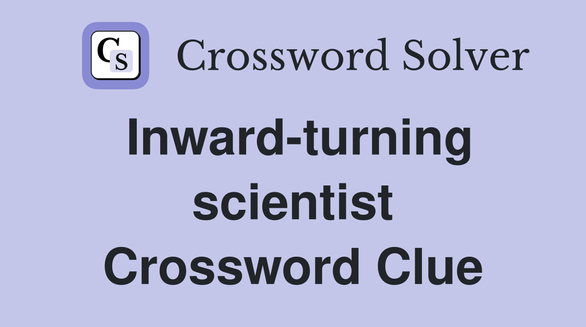 Inward-turning scientist Crossword Clue