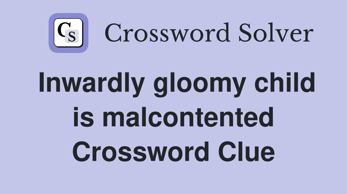 Inwardly gloomy child is malcontented Crossword Clue