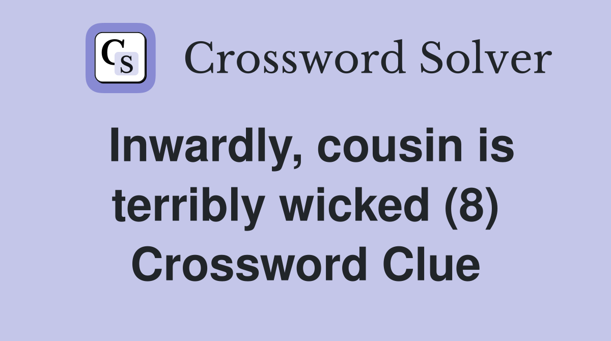 Inwardly, cousin is terribly wicked (8) Crossword Clue