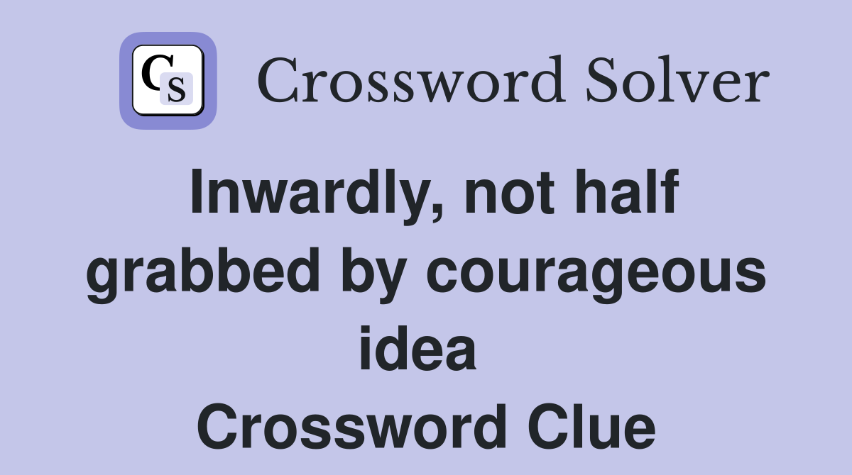 Inwardly, not half grabbed by courageous idea  Crossword Clue