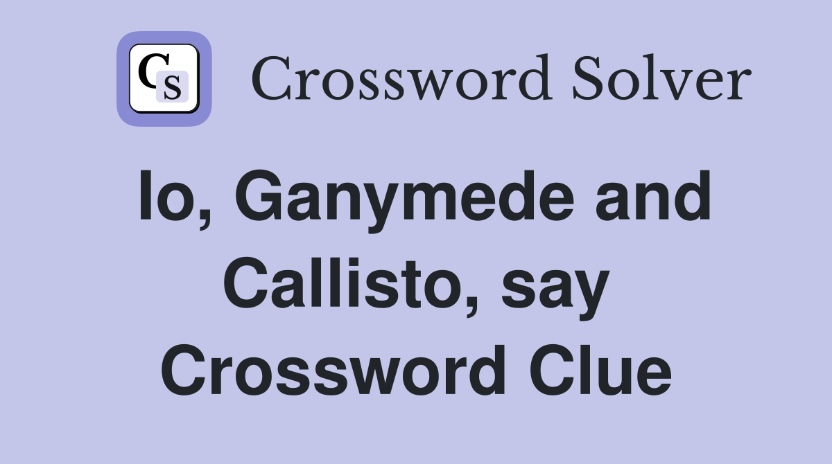 Io, Ganymede and Callisto, say Crossword Clue