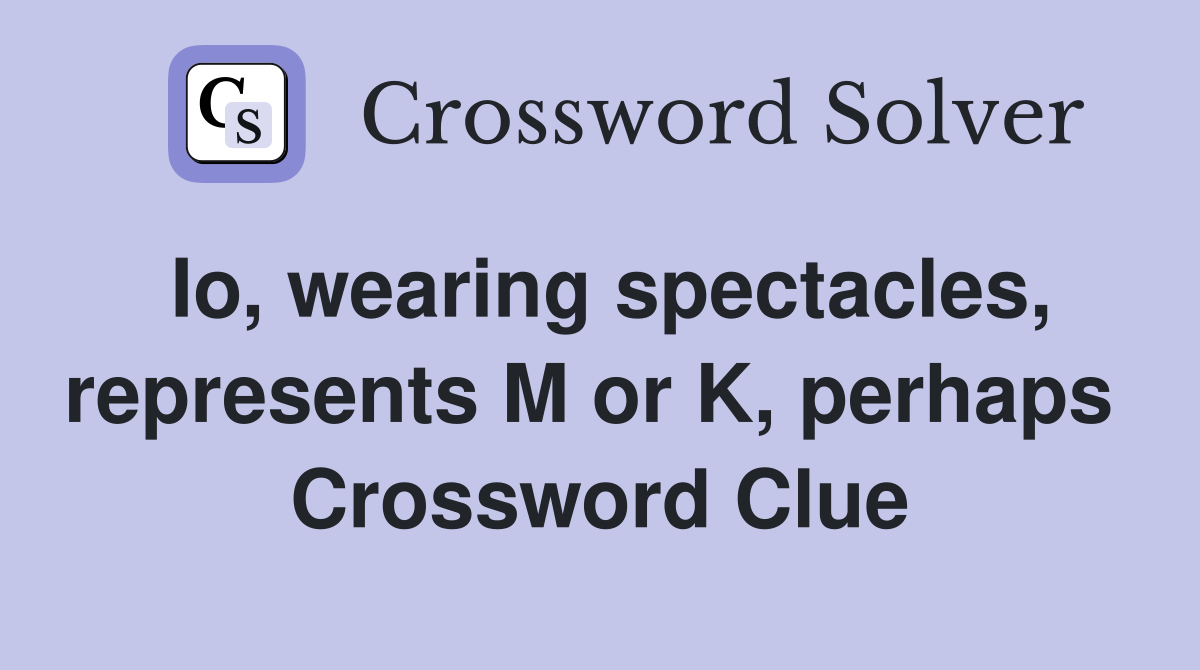 Io, wearing spectacles, represents M or K, perhaps  Crossword Clue