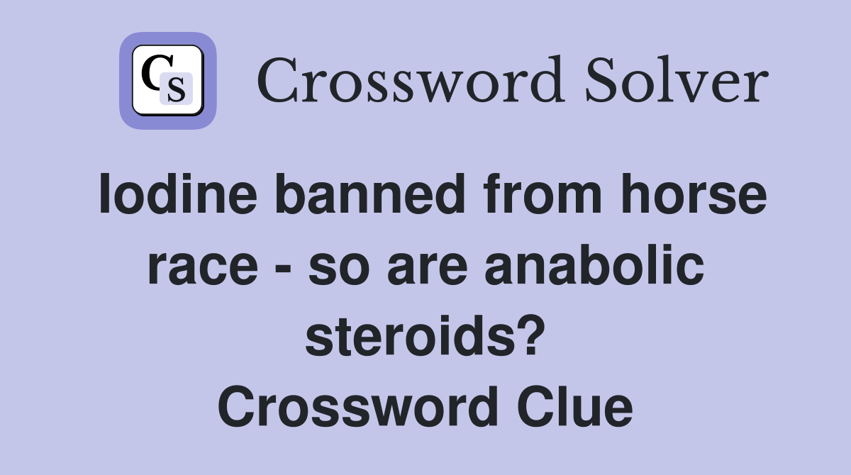 Iodine banned from horse race - so are anabolic steroids? Crossword Clue