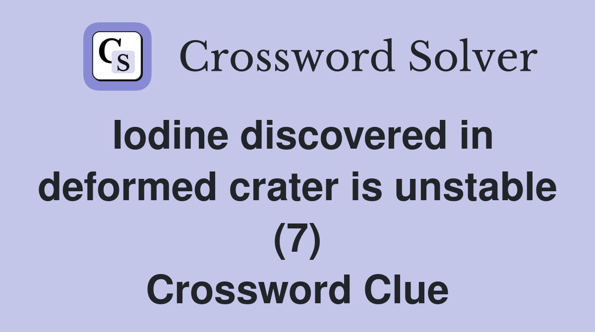Iodine discovered in deformed crater is unstable (7) Crossword Clue