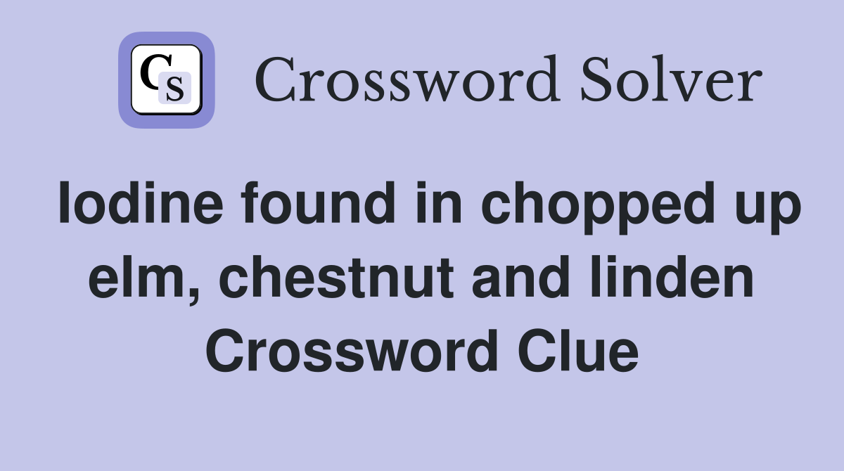 Iodine found in chopped up elm, chestnut and linden Crossword Clue