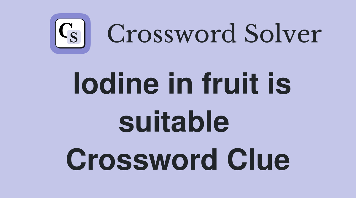 Iodine in fruit is suitable  Crossword Clue