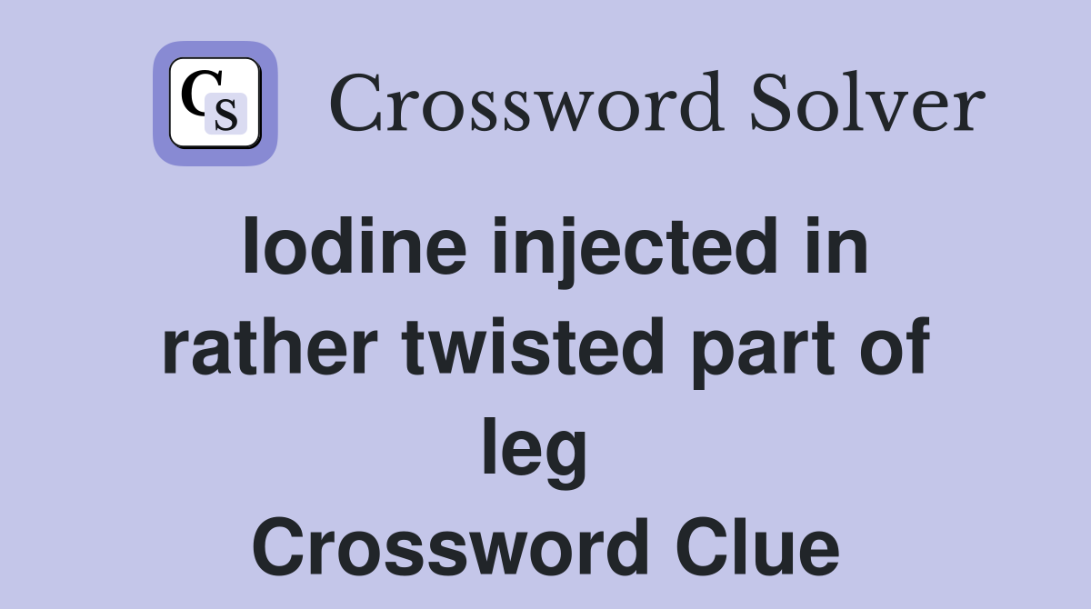 Iodine injected in rather twisted part of leg  Crossword Clue