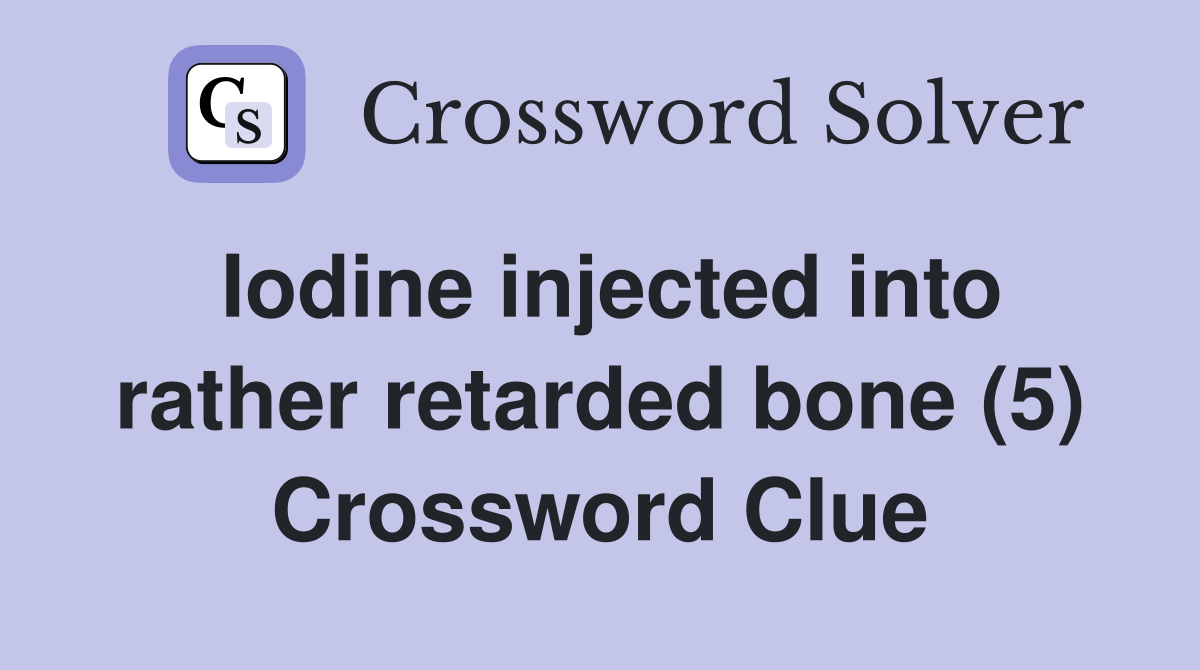 Iodine injected into rather retarded bone (5) Crossword Clue