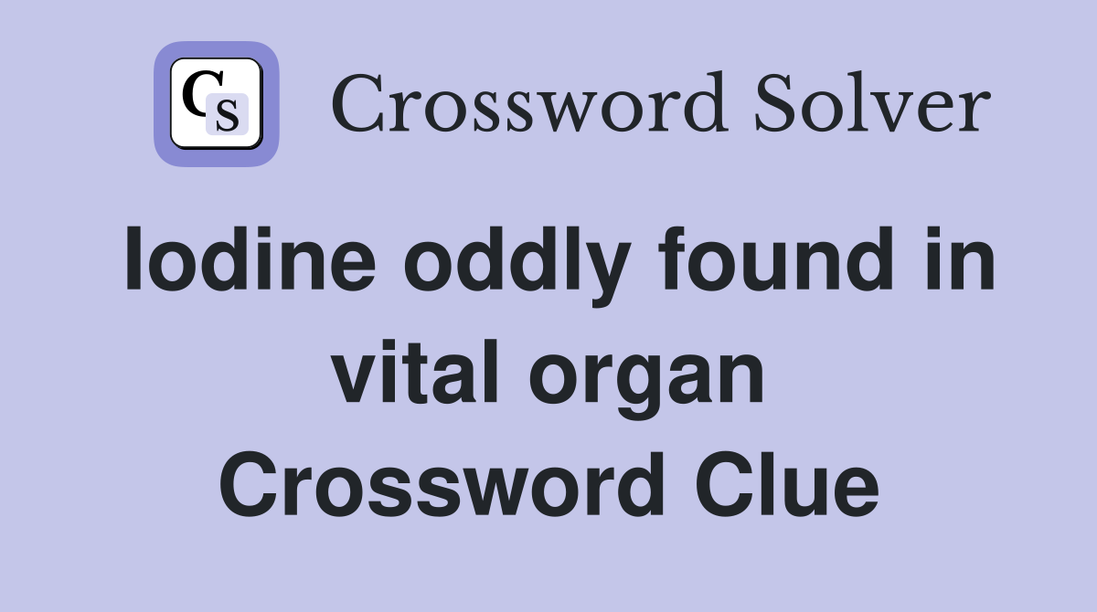Iodine oddly found in vital organ Crossword Clue