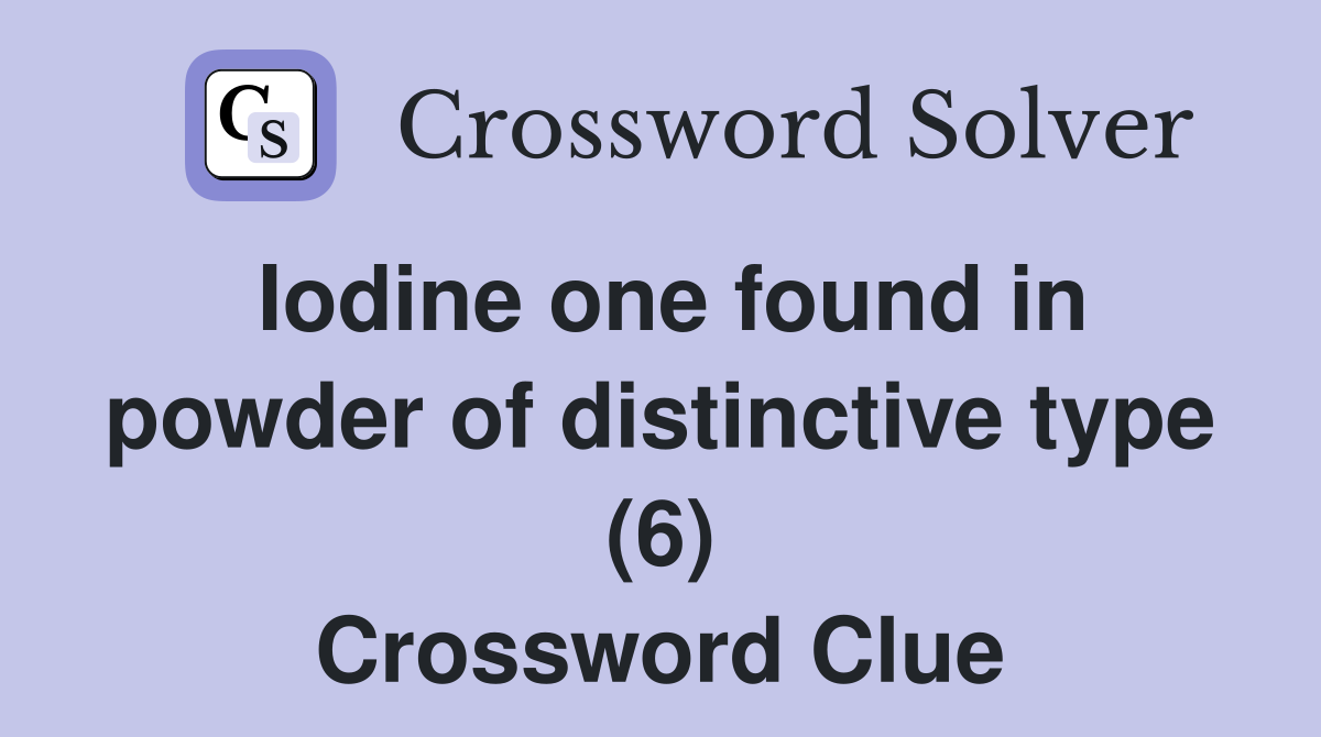 Iodine one found in powder of distinctive type (6) Crossword Clue