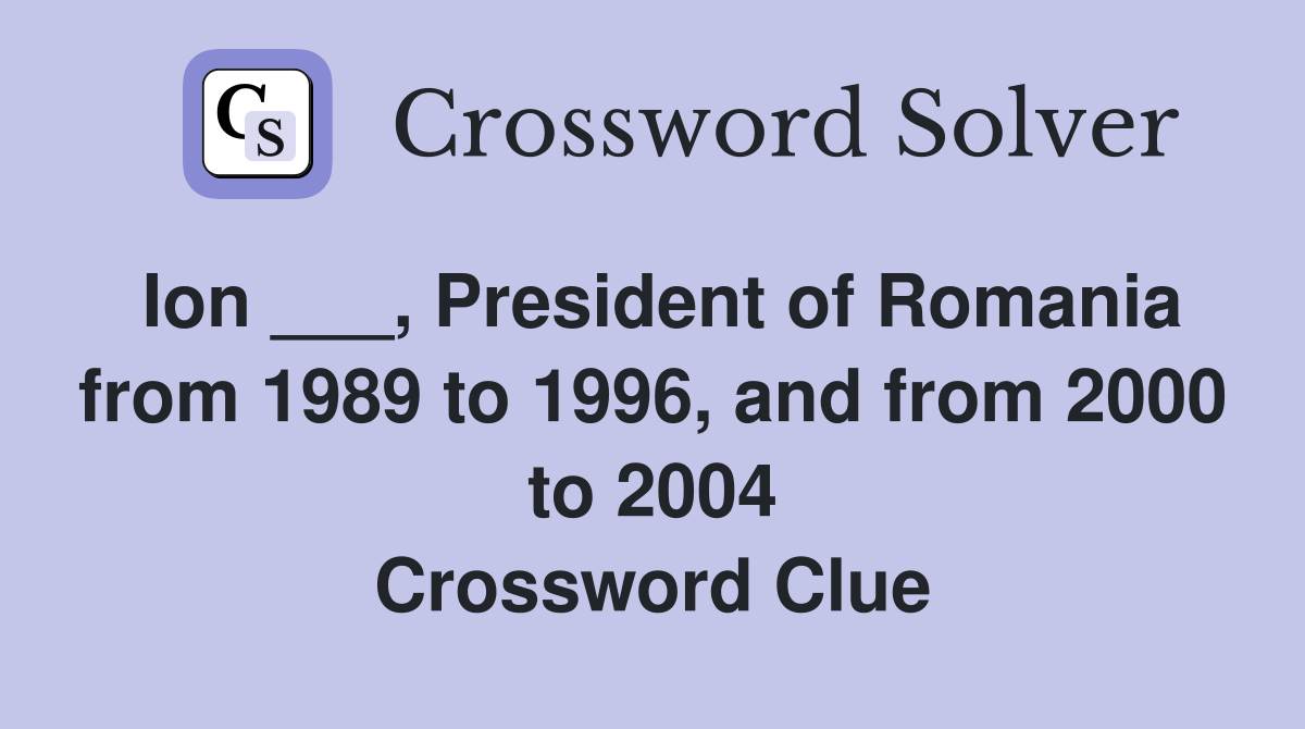 Ion ___, President of Romania from 1989 to 1996, and from 2000 to 2004 Crossword Clue