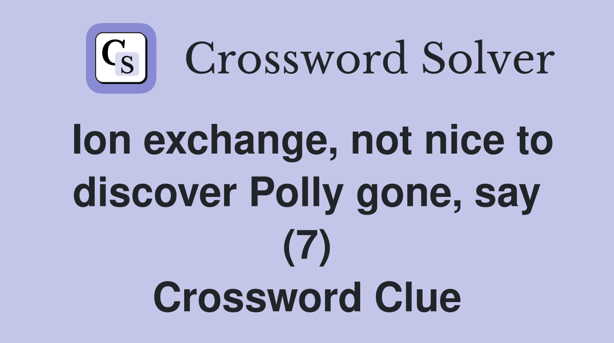 Ion exchange, not nice to discover Polly gone, say (7) Crossword Clue